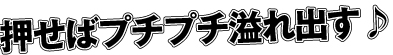 押せばプチプチ溢れ出す